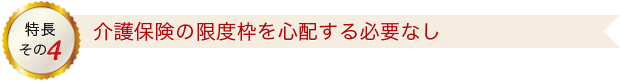 特長その4 介護保険の限度枠を心配する必要なし