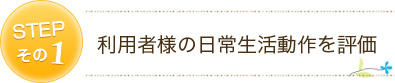 STEP 1 利用者様の日常生活動作を評価