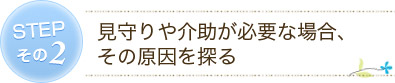 STEP 2 見守りや介助が必要な場合、その原因を探る