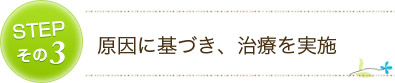 STEP 3 原因に基づき、施術を実施