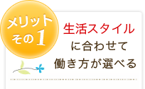 メリット1 生活スタイルに合わせて働き方が選べる