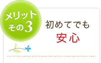 メリット3 初めてでも安心