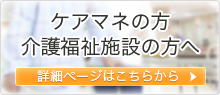 ケアマネの方・介護福祉施設の方へ